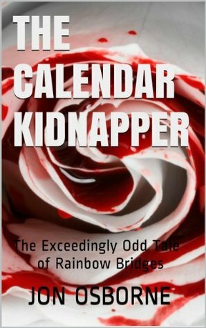 The Calendar Kidnapper: The Exceedingly Odd Tale of Rainbow Bridges by Jon Osborne