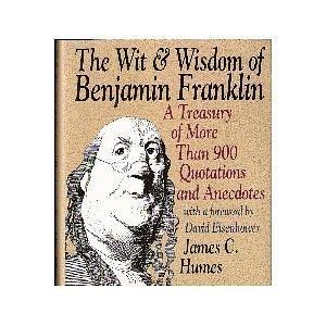 Wit and Wisdom of Benjamin Franklin: A Treasury of More Than 900 Quotations and Anecdotes by Benjamin Franklin, James C. Humes, James C. Humes