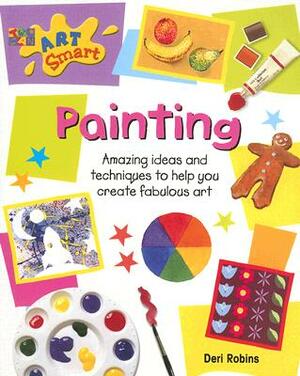 Painting: Amazing Ideas and Techniques to Help You Create Fabulous Art by Deri Robins