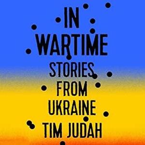 In Wartime Lib/E: Stories from Ukraine by Tim Judah