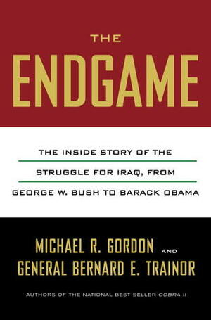 The Endgame: The Inside Story of the Struggle for Iraq, from George W. Bush to Barack Obama by Michael R. Gordon, Bernard E. Trainor