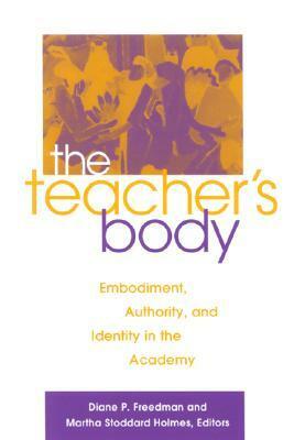 The Teacher's Body: Embodiment, Authority, and Identity in the Academy by Diane P. Freedman