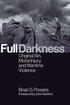 Full Darkness: Original Sin, Moral Injury, and Wartime Violence by Brian S. Powers