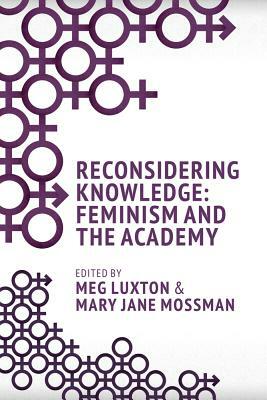 Reconsidering Knowledge: Feminism and the Academy by Mary Jane Mossman, Meg Luxton