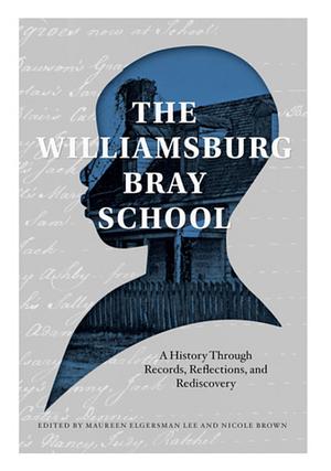 The Williamsburg Bray School: A History Through Records, Reflections, and Rediscovery by Maureen Elgersman Lee