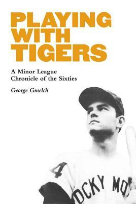 Playing with Tigers: A Minor League Chronicle of the Sixties by George Gmelch