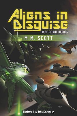 Aliens in Disguise: Rise of the Heroes by M.M. Scott, John Kaufmann