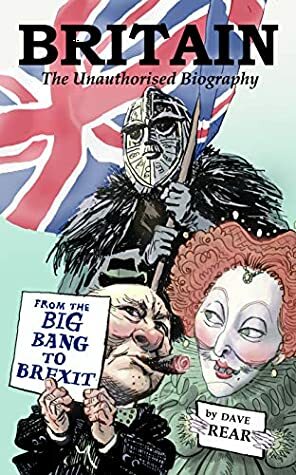 Britain: The Unauthorised Biography: From the Big Bang to Brexit by Dave Rear