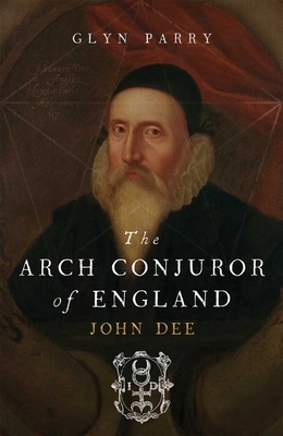 The Arch Conjuror of England: John Dee by Glyn Parry