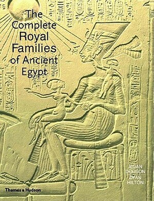 The Complete Royal Families of Ancient Egypt by Aidan Dodson, Dyan Hilton