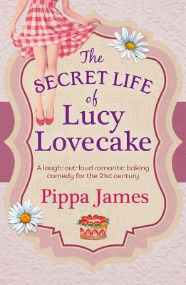 The Secret Life of Lucy Lovecake by Pippa James