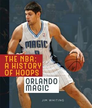 The Nba: A History of Hoops: Orlando Magic by Jim Whiting