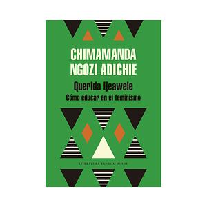 Querida Ijeawele: cómo educar en el feminismo by Chimamanda Ngozi Adichie