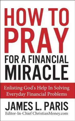 How To Pray For A Financial Miracle by James L. Paris