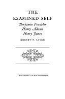 The Examined Self: Benjamin Franklin, Henry Adams, Henry James by Robert F. Sayre