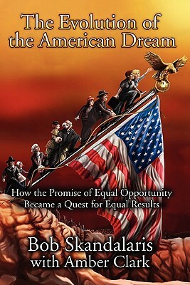 The Evolution of the American Dream: How the Promise of Equal Opportunity Became a Quest for Equal Results by Bob Skandalaris, Amber Clark