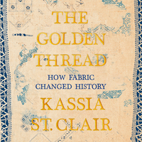 The Golden Thread: How Fabric Changed History by Kassia St. Clair