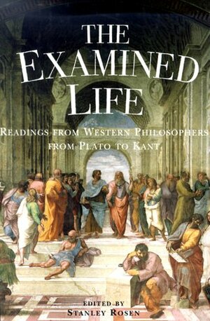 The Examined Life: Readings from Western Philosophers from Plato to Kant by Stanley Rosen