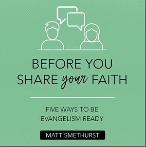 Before You Share Your Faith: Five Ways to Be Evangelism Ready by Matt Smethurst