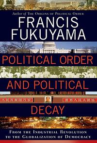 Political Order and Political Decay: From the Industrial Revolution to the Globalisation of Democracy by Francis Fukuyama