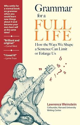 Grammar for a Full Life: How the Ways We Shape a Sentence Can Limit or Enlarge Us by Lawrence Weinstein