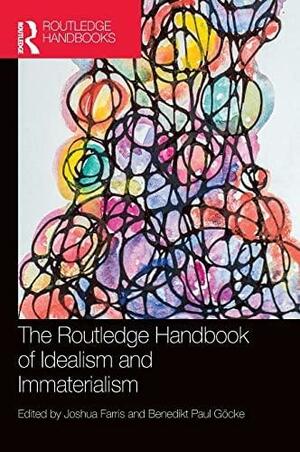 The Routledge Handbook of Idealism and Immaterialism by Joshua Farris, Benedikt Paul G�cke