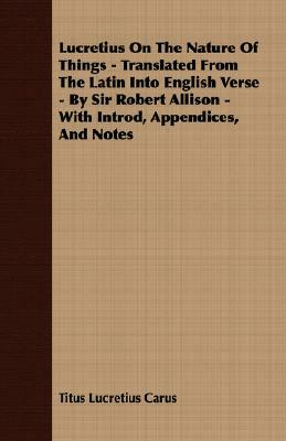 Lucretius on the Nature of Things - Translated from the Latin Into English Verse - By Sir Robert Allison - With Introd, Appendices, and Notes by Titus Lucretius Carus