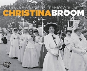 Soldiers and Suffragettes: The Photography of Christina Broom by Anna Sparham
