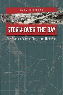 Storm Over the Bay, Volume 16: The People of Corpus Christi and Their Port by Mary Jo O'Rear