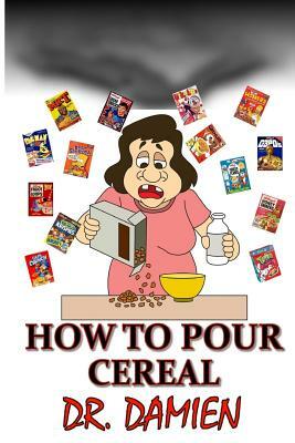 How to Pour Cereal: Paleo, mediterranean, beer diet, how to get rich, how to write a how to book, how to make money in stocks, weight loss by Damien