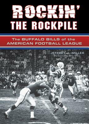 Rockin' the Rockpile: The Buffalo Bills of the American Football League by Jeffrey J. Miller