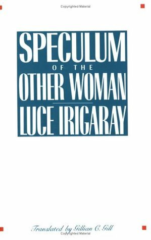 Speculum of the Other Woman by Luce Irigaray, Gillian C. Gill