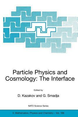 Particle Physics and Cosmology: The Interface: Proceedings of the NATO Advanced Study Institute on Particle Physics and Cosmology: The Interface Cargè by 