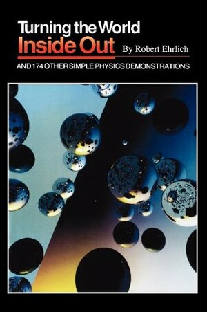Turning the World Inside Out and 174 Other Simple Physics Demonstrations by Robert Ehrlich, Jearl Walker