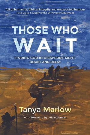 Those Who Wait: Finding God in disappointment, doubt and delay by Tanya Marlow, Tanya Marlow