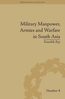 Military Manpower, Armies and Warfare in South Asia by Kaushik Roy