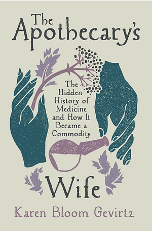 The Apothecary's Wife: The Hidden History of Medicine and How It Became a Commodity by Karen Bloom Gevirtz