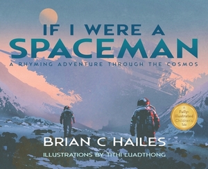 If I Were a Spaceman: A Rhyming Adventure Through the Cosmos by Brian C. Hailes