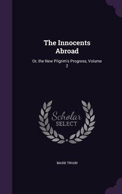 The Innocents Abroad: Or, the New Pilgrim's Progress, Volume 2 by Mark Twain