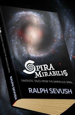 Spira Mirabilis: Fantastic Tales from the Marvelous Spiral by Ralph Sevush