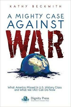 A Mighty Case Against War by Kathy Beckwith