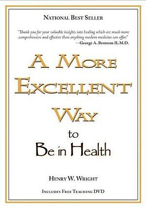 A More Excellent Way: Be in Health by Henry W. Wright, Henry W. Wright