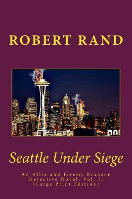Seattle Under Siege: An Allie and Jeremy Branson Detective Novel, Vol. II (Large Print Edition) by Robert Rand