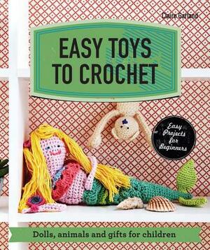 Easy Toys to Crochet: Dolls, Animals and Gifts for Children by Claire Garland