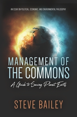 Management of the Commons - A Guide to Saving Planet Earth: An Essay on Political, Economic, and Environmental Philosophy by Steve Bailey