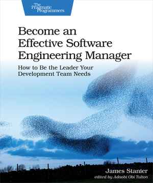 Become an Effective Software Engineering Manager: How to Be the Leader Your Development Team Needs by James Dr Stanier