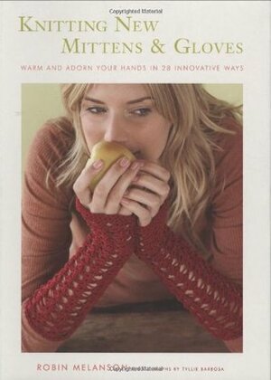 Knitting New Mittens and Gloves: Warm and Adorn Your Hands in 28 Innovative Ways by Tyllie Barbosa, Robin Melanson