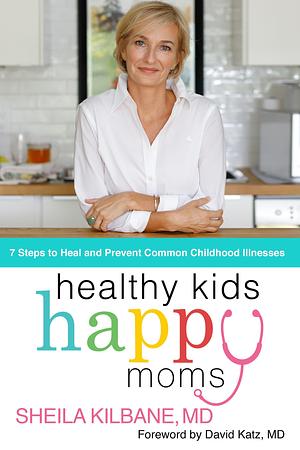 Healthy Kids, Happy Moms: 7 Steps to Heal and Prevent Common Childhood Illnesses by Sheila Kilbane MD, Sheila Kilbane MD, Tamela Rich