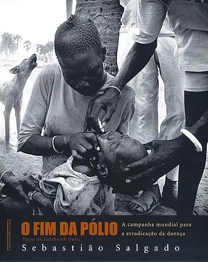 O fim da pólio: a campanha mundial para a erradicação da doença by Sebastião Salgado