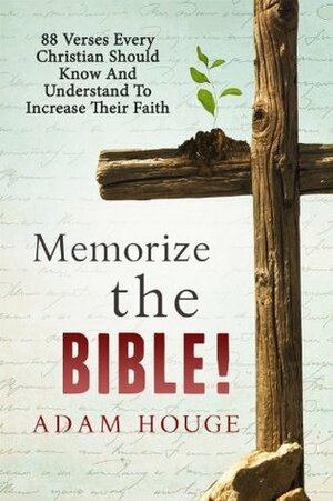Memorize The Bible 88 Verses Every Christian Should Know And Understand To Increase Their Faith by Daphne Parsekian, Adam Houge